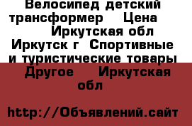 Велосипед детский трансформер  › Цена ­ 3 500 - Иркутская обл., Иркутск г. Спортивные и туристические товары » Другое   . Иркутская обл.